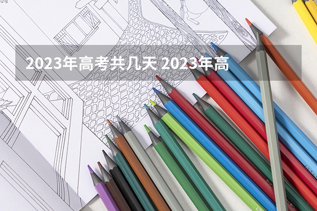 2023年高考共几天 2023年高考考试几天