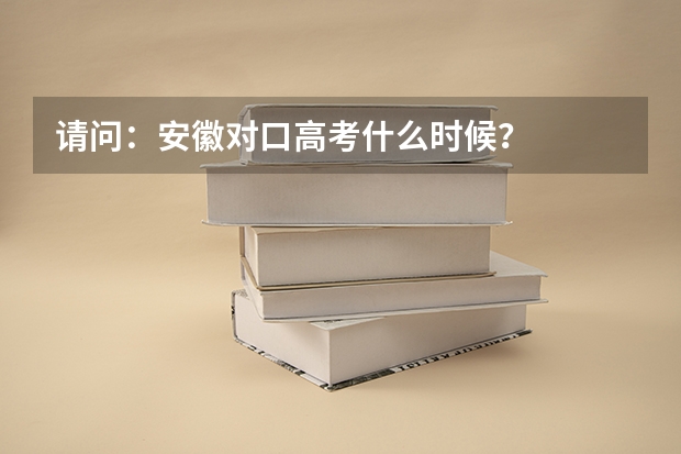 请问:安徽对口高考什么时候?
