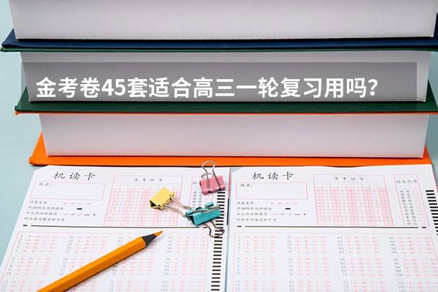 金考卷45套适合高三一轮复习用吗? 备战高考足以吗? 有经验的可以为我解答下吗