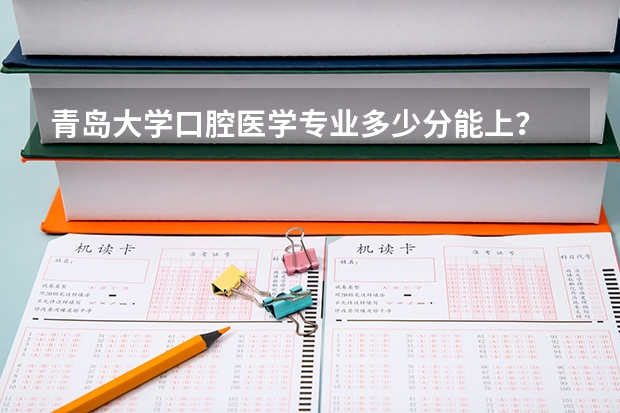 青岛大学口腔医学专业多少分能上？
