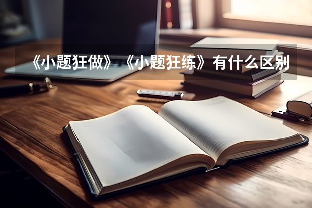 《小题狂做》《小题狂练》有什么区别