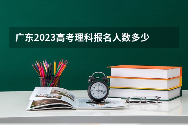 广东2023高考理科报名人数多少
