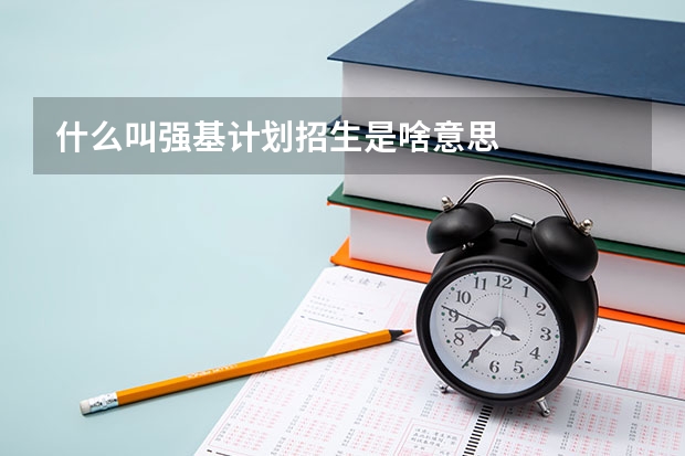 什么叫强基计划招生是啥意思