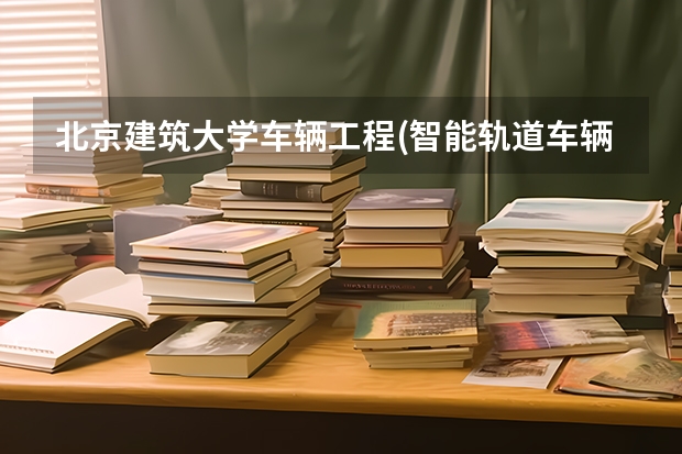 北京建筑大学车辆工程(智能轨道车辆)与车辆工程实验班区别 河北科技学院是公办还是民办学校河北科技学院简单介绍