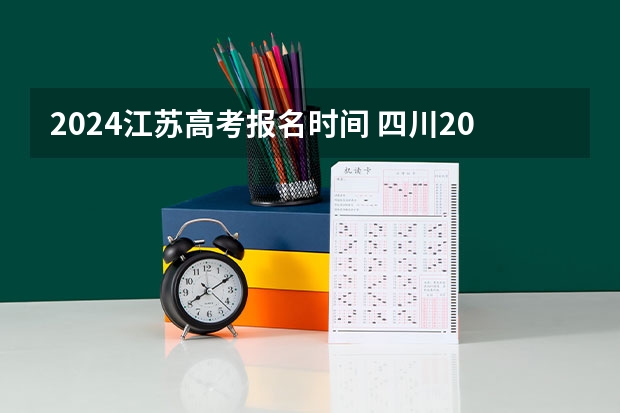 2024江苏高考报名时间 四川2024年成考报名具体时间及入口官网？