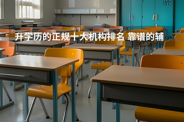 升学历的正规十大机构排名 靠谱的辅导班有哪些?