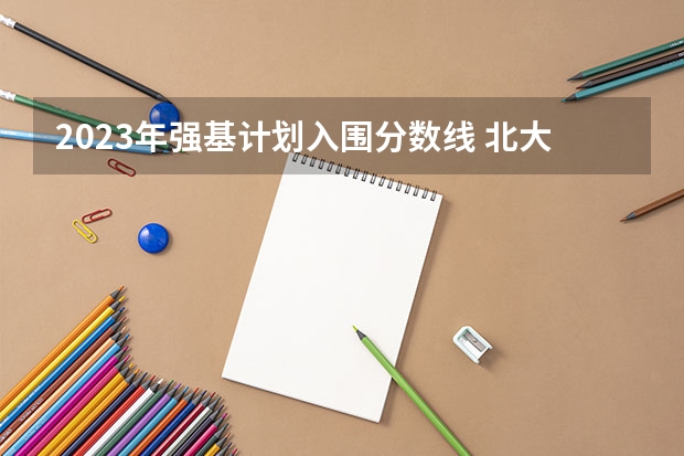2023年强基计划入围分数线 北大强基计划入围分数线