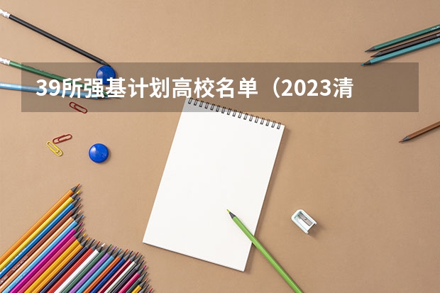 39所强基计划高校名单（2023清华强基录取名单）