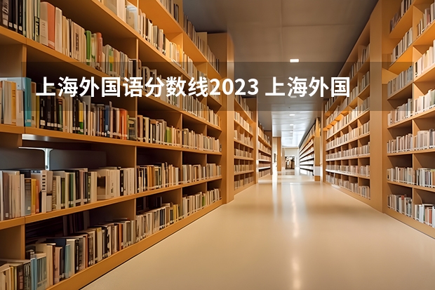 上海外国语分数线2023 上海外国语大学分数线
