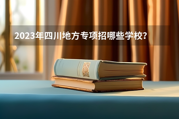 2023年四川地方专项招哪些学校？