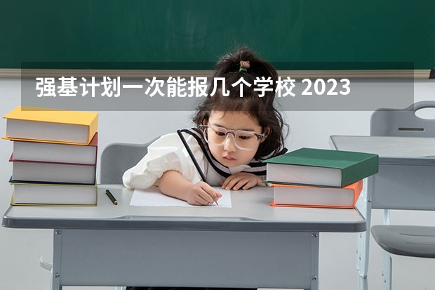 强基计划一次能报几个学校 2023年高校专项计划可以报几个学校