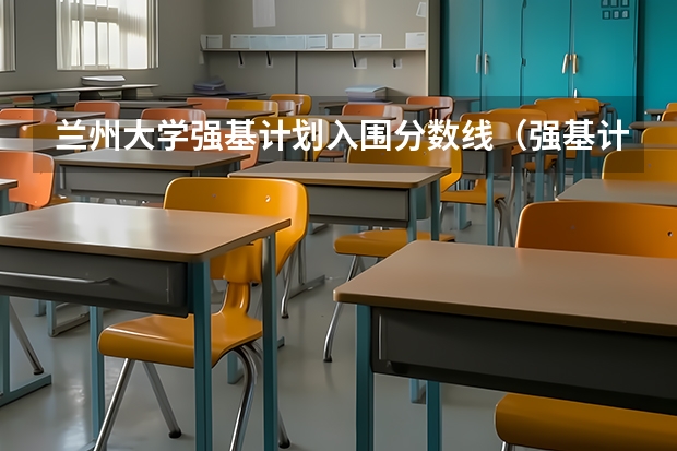 兰州大学强基计划入围分数线（强基计划大学名单）