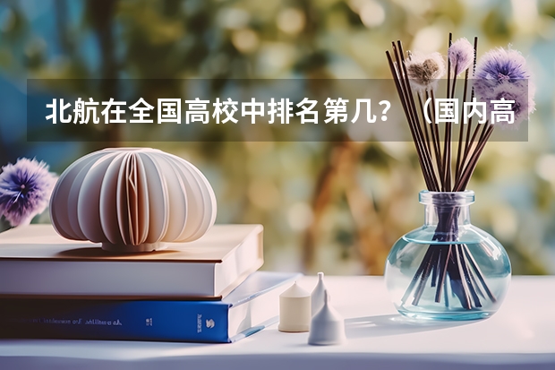 北航在全国高校中排名第几?(国内高校工业工程专业排名)