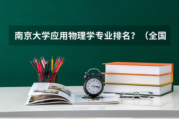 南京大学应用物理学专业排名?(全国最好的物理电子系大学时哪所?)