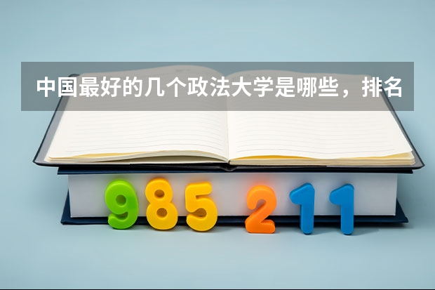 中国最好的几个政法大学是哪些,排名、专业和08年的录取分数分别是多少