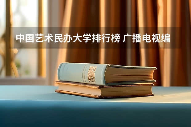 中国艺术民办大学排行榜 广播电视编导学校排名