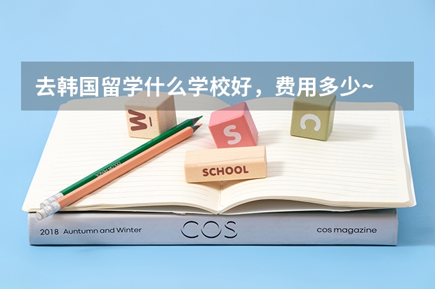 去韩国留学什么学校好,费用多少~