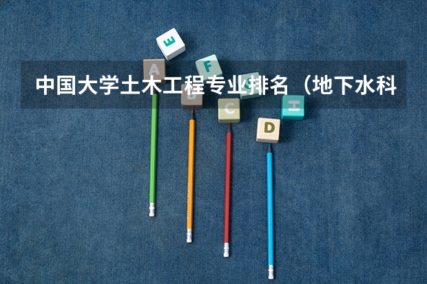 中国大学土木工程专业排名（地下水科学与工程专业大学排名）