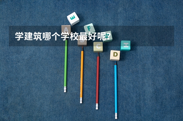 学建筑哪个学校最好呢?