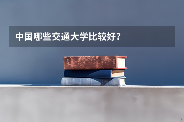 中国哪些交通大学比较好?