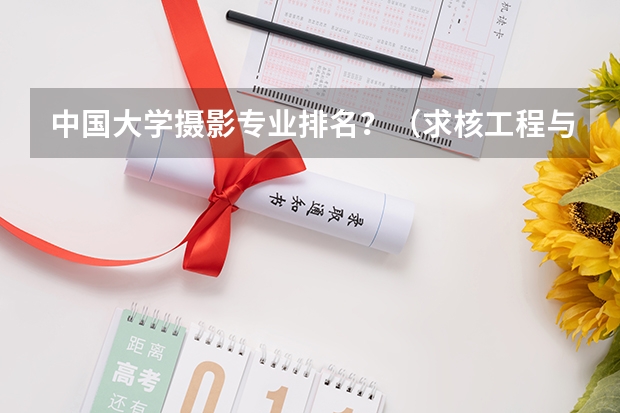 中国大学摄影专业排名?(求核工程与核技术专业的大学排名.)
