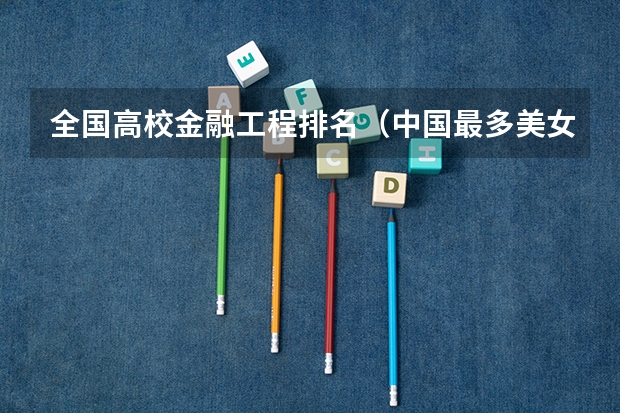 全国高校金融工程排名(中国最多美女的学校是哪几所?)