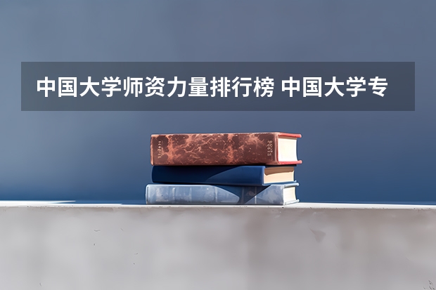 中国大学师资力量排行榜 中国大学专业排名？？？/