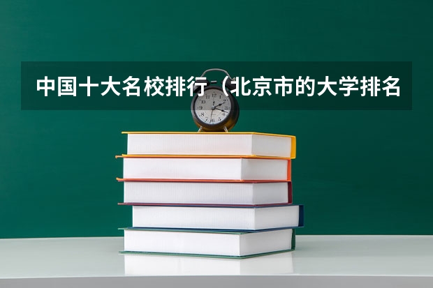 中国十大名校排行(北京市的大学排名前20是怎样排的?北林大排第几?)