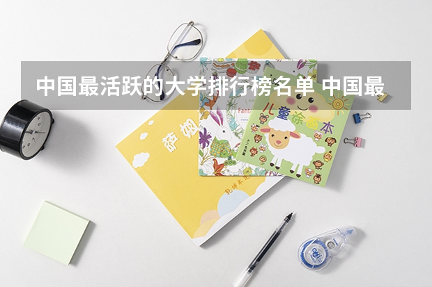 中国最活跃的大学排行榜名单 中国最好的大学排名