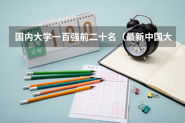 国内大学一百强前二十名(最新中国大学百强排行榜)