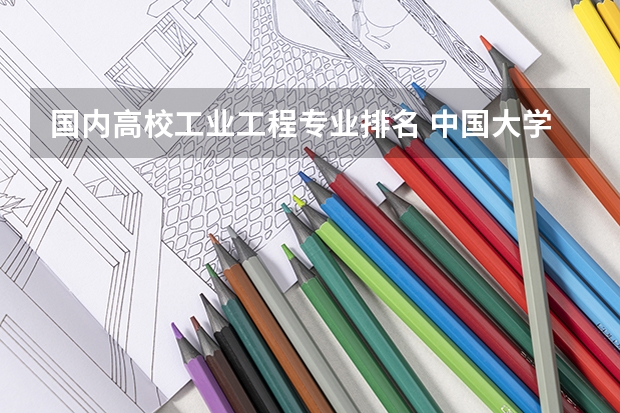 国内高校工业工程专业排名 中国大学土木工程专业排名
