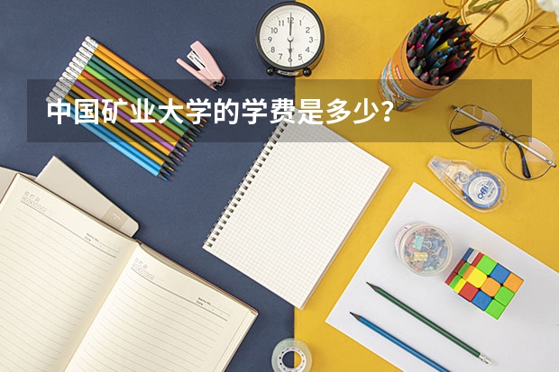 中国矿业大学的学费是多少?