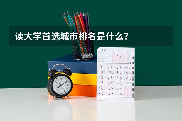 读大学首选城市排名是什么？
