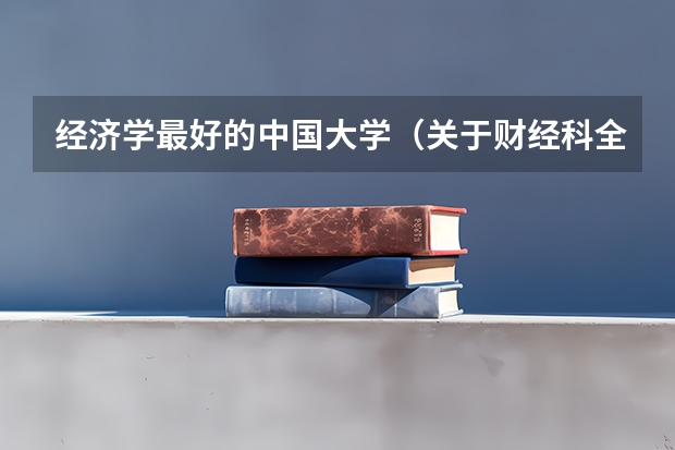 经济学最好的中国大学(关于财经科全国排名前五名的学校是哪几间学校噢)
