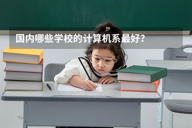 国内哪些学校的计算机系最好?