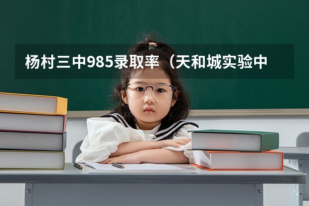 杨村三中985录取率（天和城实验中学985录取率）