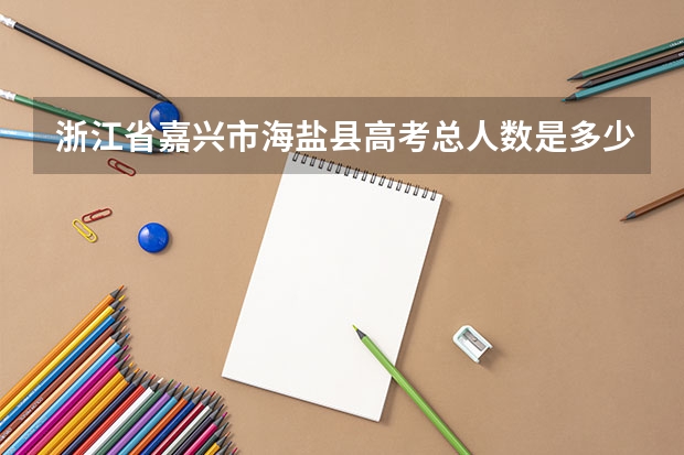 浙江省嘉兴市海盐县高考总人数是多少人啊