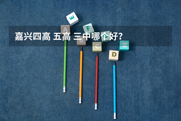 嘉兴四高 五高 三中哪个好？