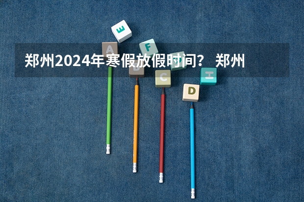 郑州2024年寒假放假时间? 郑州限号2024年5月限号时间表