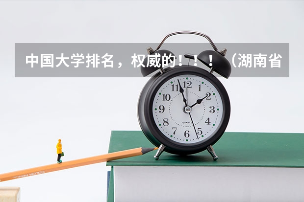 中国大学排名,权威的!!!(湖南省大学排名前十名?各全国的排名?)
