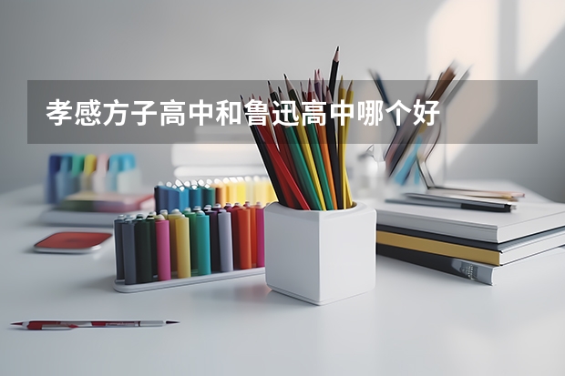 孝感方子高中和鲁迅高中哪个好
