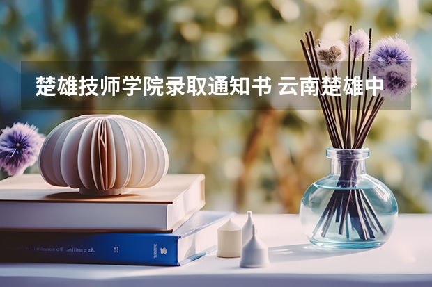 楚雄技师学院录取通知书 云南楚雄中考录取通知书查询及领取方式