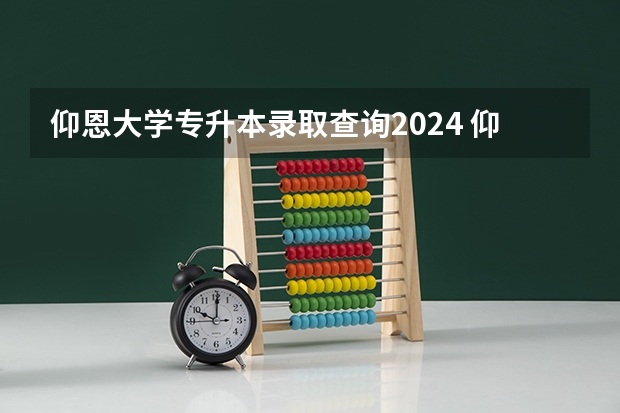 仰恩大学专升本录取查询2024 仰恩大学福建省普通专升本教育招生计划?