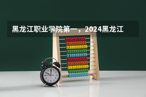 黑龙江职业学院第一，2024黑龙江省高职院校排名，黑龙江农业工程职业学院第四 萍乡卫生职业学院2024年单招可以报考临床医学