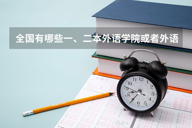 全国有哪些一、二本外语学院或者外语大学?分数线大概是多少呢?