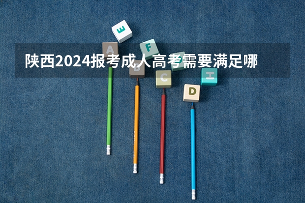 陕西2024报考成人高考需要满足哪些条件?