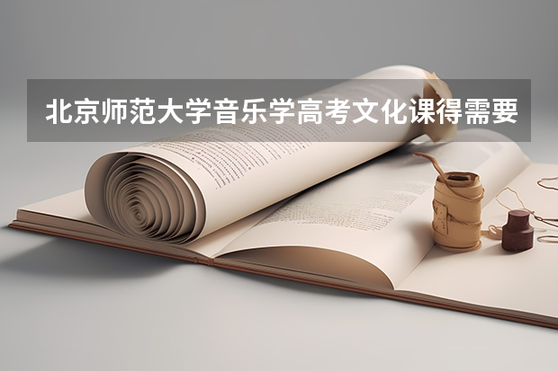 北京师范大学音乐学高考文化课得需要多少分?