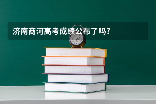济南商河高考成绩公布了吗?