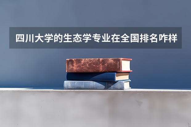四川大学的生态学专业在全国排名咋样?全国最好的是那一所学校?谢谢! 四川省内高校排名(本科类)