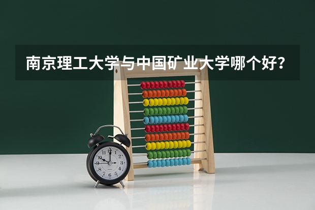 南京理工大学与中国矿业大学哪个好?